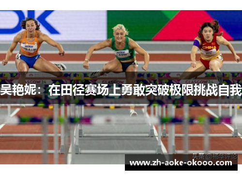 吴艳妮：在田径赛场上勇敢突破极限挑战自我