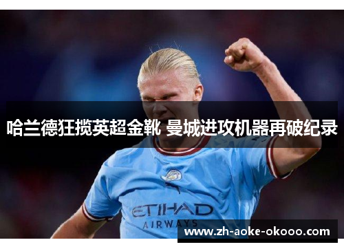 哈兰德狂揽英超金靴 曼城进攻机器再破纪录