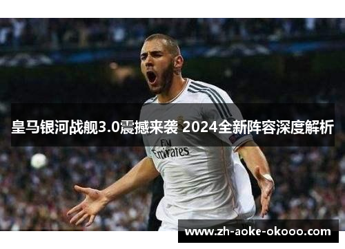 皇马银河战舰3.0震撼来袭 2024全新阵容深度解析