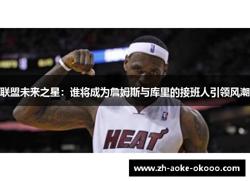 联盟未来之星：谁将成为詹姆斯与库里的接班人引领风潮