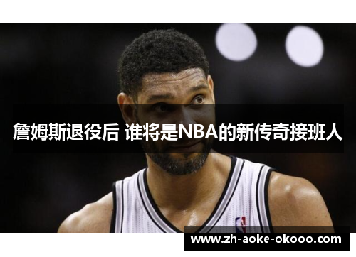 詹姆斯退役后 谁将是NBA的新传奇接班人