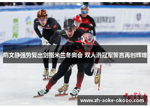 隋文静强势复出剑指米兰冬奥会 双人滑冠军誓言再创辉煌