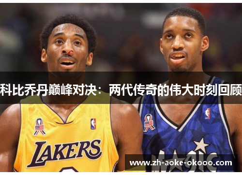 科比乔丹巅峰对决：两代传奇的伟大时刻回顾