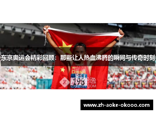 东京奥运会精彩回顾：那些让人热血沸腾的瞬间与传奇时刻