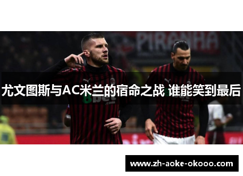 尤文图斯与AC米兰的宿命之战 谁能笑到最后