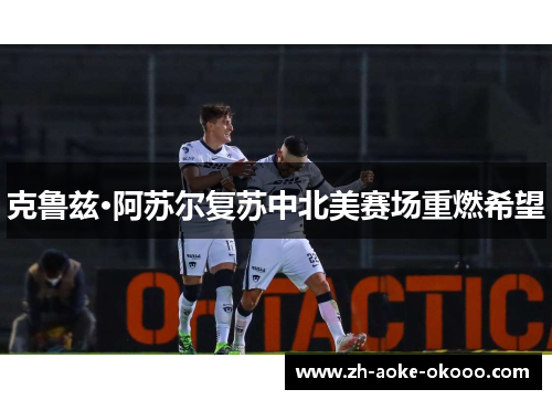 克鲁兹·阿苏尔复苏中北美赛场重燃希望