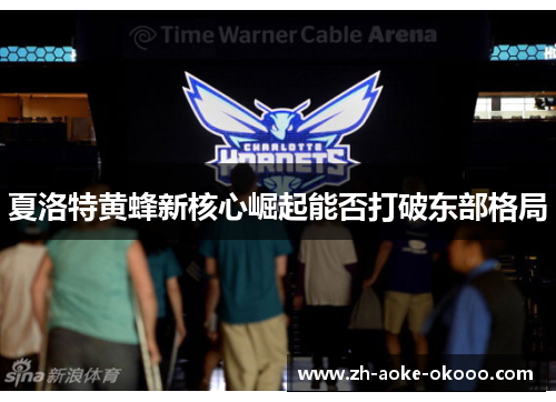 夏洛特黄蜂新核心崛起能否打破东部格局
