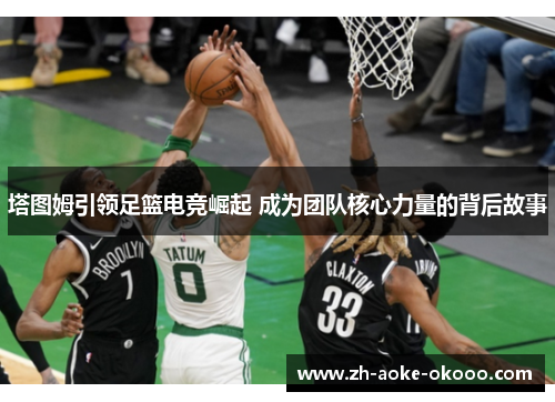 塔图姆引领足篮电竞崛起 成为团队核心力量的背后故事