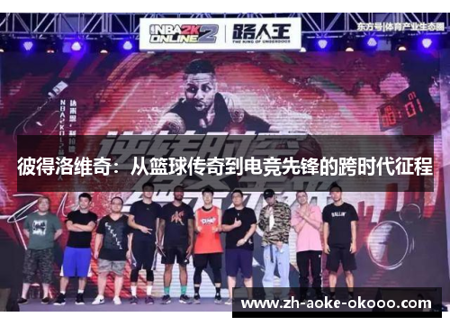 彼得洛维奇：从篮球传奇到电竞先锋的跨时代征程