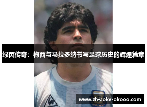 绿茵传奇：梅西与马拉多纳书写足球历史的辉煌篇章
