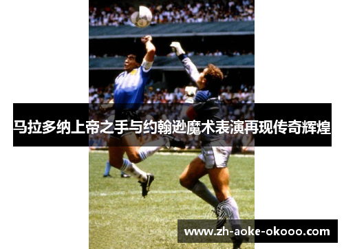 马拉多纳上帝之手与约翰逊魔术表演再现传奇辉煌