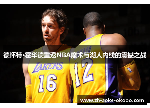 德怀特·霍华德重返NBA魔术与湖人内线的震撼之战
