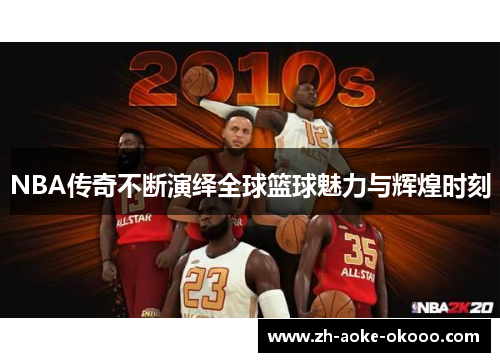 NBA传奇不断演绎全球篮球魅力与辉煌时刻