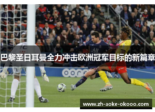 巴黎圣日耳曼全力冲击欧洲冠军目标的新篇章