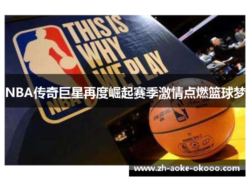 NBA传奇巨星再度崛起赛季激情点燃篮球梦