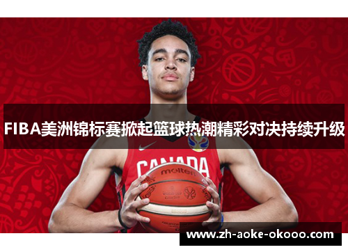 FIBA美洲锦标赛掀起篮球热潮精彩对决持续升级