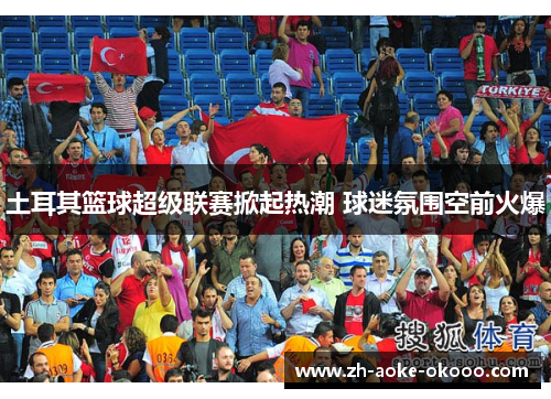 土耳其篮球超级联赛掀起热潮 球迷氛围空前火爆