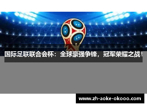 国际足联联合会杯：全球豪强争锋，冠军荣耀之战！