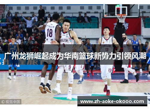 广州龙狮崛起成为华南篮球新势力引领风潮