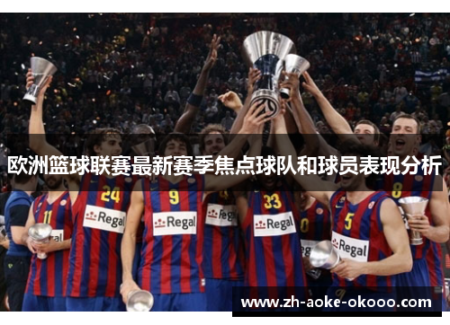 欧洲篮球联赛最新赛季焦点球队和球员表现分析