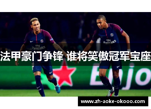 法甲豪门争锋 谁将笑傲冠军宝座