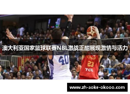 澳大利亚国家篮球联赛NBL激战正酣展现激情与活力