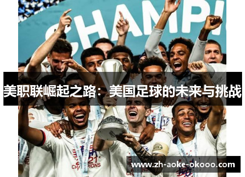美职联崛起之路：美国足球的未来与挑战