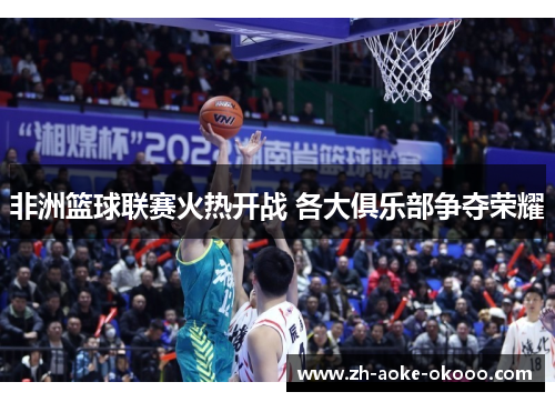 非洲篮球联赛火热开战 各大俱乐部争夺荣耀