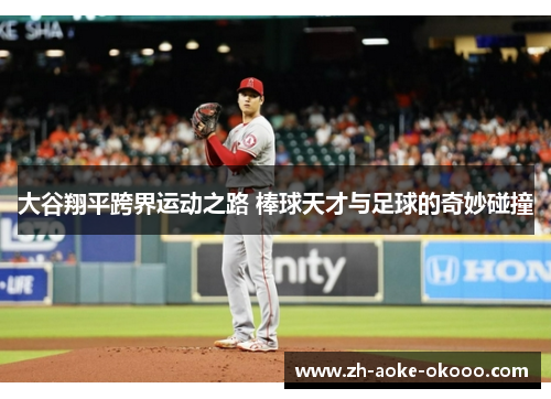 大谷翔平跨界运动之路 棒球天才与足球的奇妙碰撞