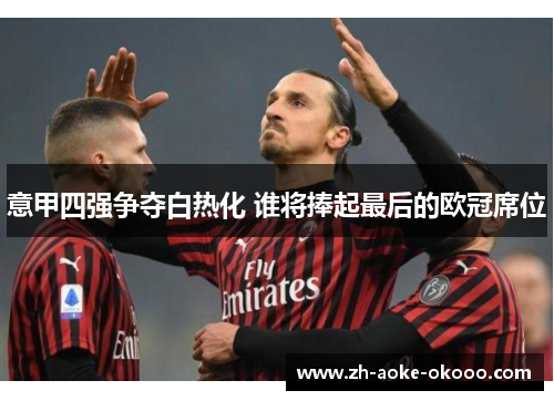 意甲四强争夺白热化 谁将捧起最后的欧冠席位