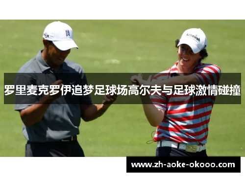 罗里麦克罗伊追梦足球场高尔夫与足球激情碰撞