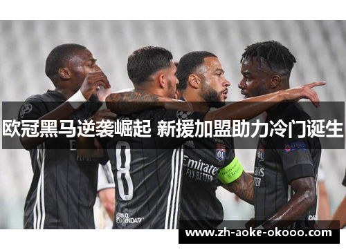 欧冠黑马逆袭崛起 新援加盟助力冷门诞生