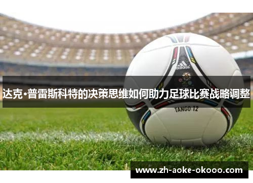 达克·普雷斯科特的决策思维如何助力足球比赛战略调整