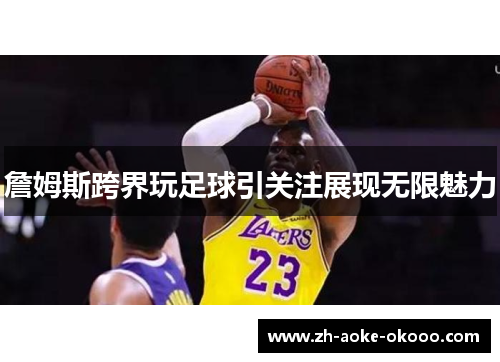 詹姆斯跨界玩足球引关注展现无限魅力