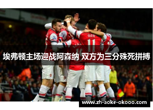 埃弗顿主场迎战阿森纳 双方为三分殊死拼搏