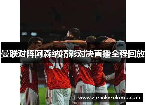 曼联对阵阿森纳精彩对决直播全程回放