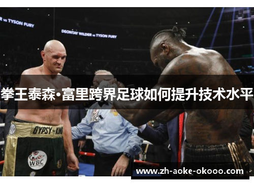 拳王泰森·富里跨界足球如何提升技术水平