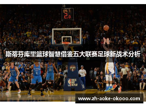 斯蒂芬库里篮球智慧借鉴五大联赛足球新战术分析