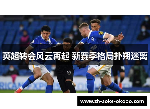 英超转会风云再起 新赛季格局扑朔迷离