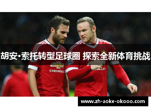 胡安·索托转型足球圈 探索全新体育挑战