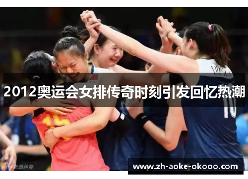 2012奥运会女排传奇时刻引发回忆热潮