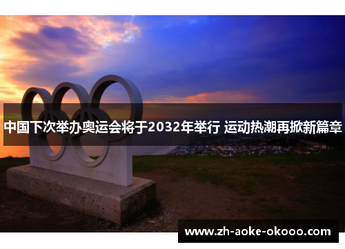 中国下次举办奥运会将于2032年举行 运动热潮再掀新篇章