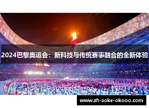2024巴黎奥运会：新科技与传统赛事融合的全新体验