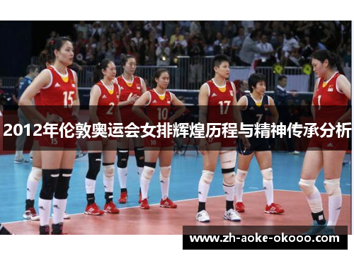 2012年伦敦奥运会女排辉煌历程与精神传承分析