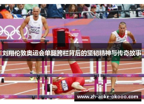 刘翔伦敦奥运会单腿跨栏背后的坚韧精神与传奇故事