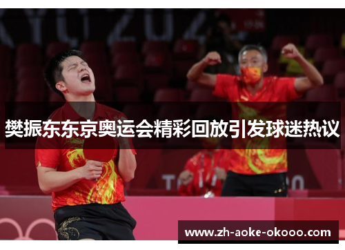 樊振东东京奥运会精彩回放引发球迷热议